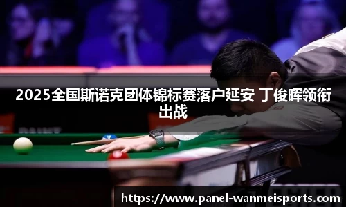 2025全国斯诺克团体锦标赛落户延安 丁俊晖领衔出战